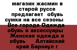 магазин жасмин в старой руссе предлагает  обувь сумки на все сезоны  - Все города Одежда, обувь и аксессуары » Женская одежда и обувь   . Алтайский край,Барнаул г.